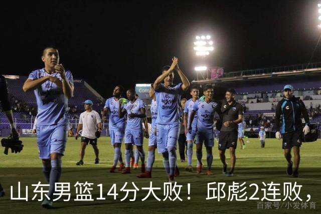 山东男篮14分大败！邱彪2连败，班顿17分，王岚嵚10分